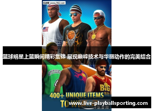篮球明星上篮瞬间精彩集锦 展现巅峰技术与华丽动作的完美结合