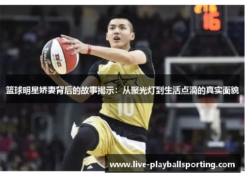篮球明星娇妻背后的故事揭示：从聚光灯到生活点滴的真实面貌