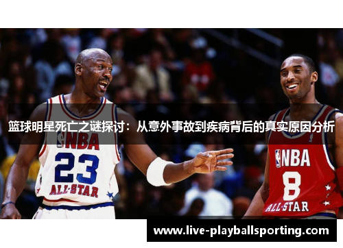 篮球明星死亡之谜探讨：从意外事故到疾病背后的真实原因分析