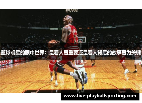 篮球明星的眼中世界：是看人更重要还是看人背后的故事更为关键