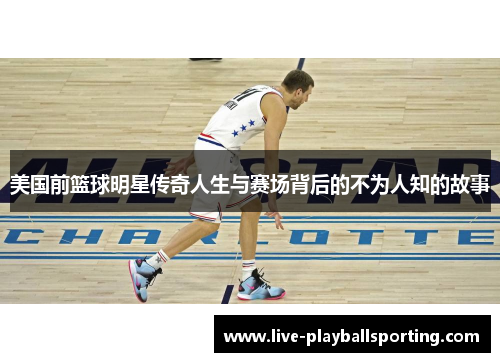 美国前篮球明星传奇人生与赛场背后的不为人知的故事