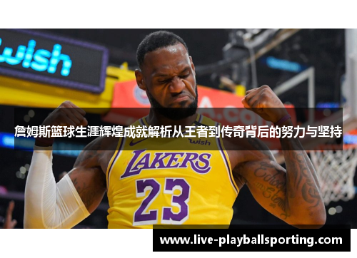 詹姆斯篮球生涯辉煌成就解析从王者到传奇背后的努力与坚持