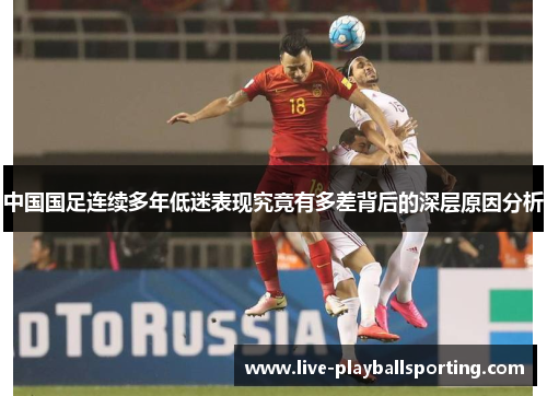 中国国足连续多年低迷表现究竟有多差背后的深层原因分析