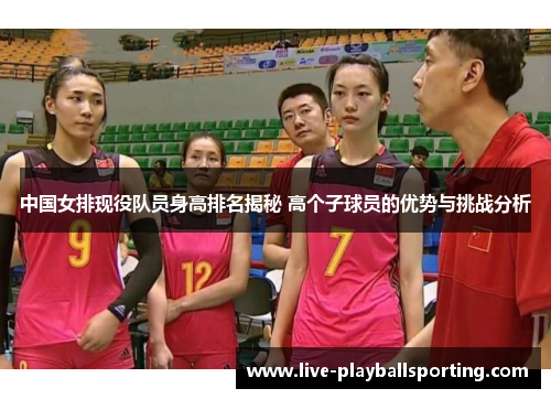 中国女排现役队员身高排名揭秘 高个子球员的优势与挑战分析
