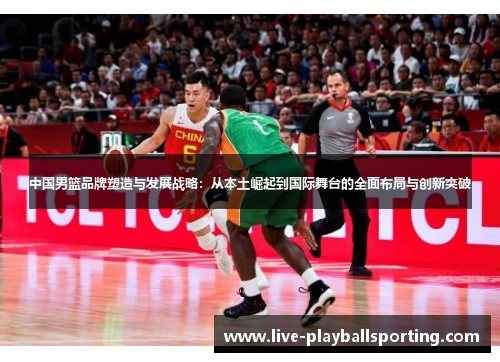 中国男篮品牌塑造与发展战略：从本土崛起到国际舞台的全面布局与创新突破
