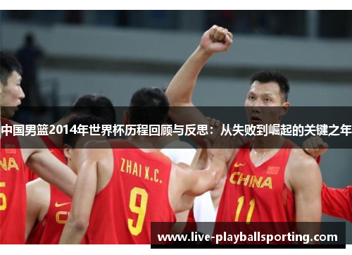 中国男篮2014年世界杯历程回顾与反思：从失败到崛起的关键之年
