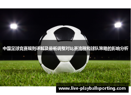 中国足球竞赛规则详解及最新调整对比赛流程和球队策略的影响分析